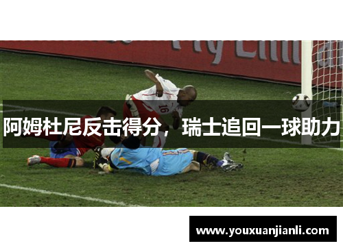 阿姆杜尼反击得分，瑞士追回一球助力