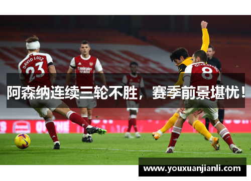 阿森纳连续三轮不胜，赛季前景堪忧！