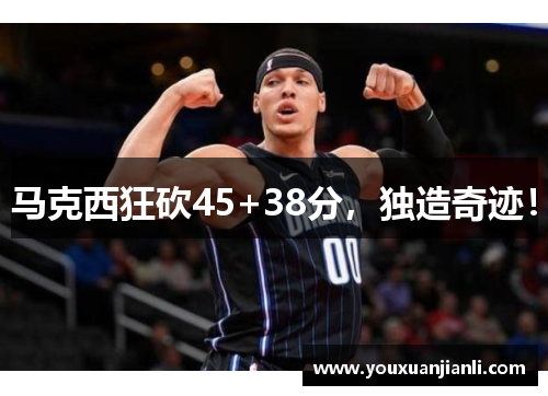 马克西狂砍45+38分，独造奇迹！