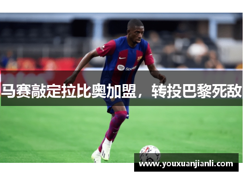 马赛敲定拉比奥加盟，转投巴黎死敌