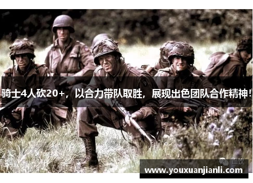 骑士4人砍20+，以合力带队取胜，展现出色团队合作精神！