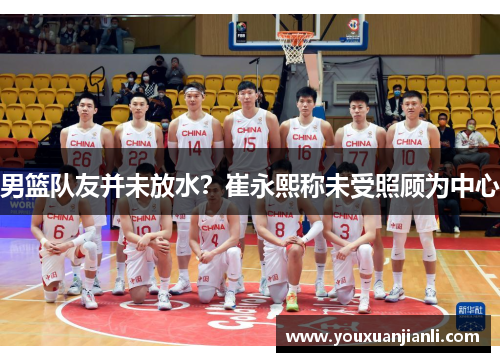男篮队友并未放水？崔永熙称未受照顾为中心